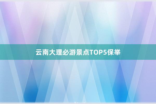 云南大理必游景点TOP5保举