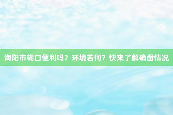 海阳市糊口便利吗？环境若何？快来了解确凿情况