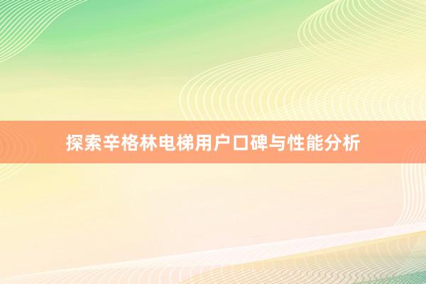 探索辛格林电梯用户口碑与性能分析