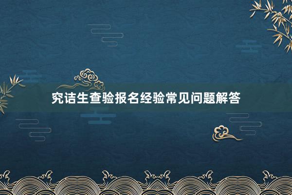 究诘生查验报名经验常见问题解答