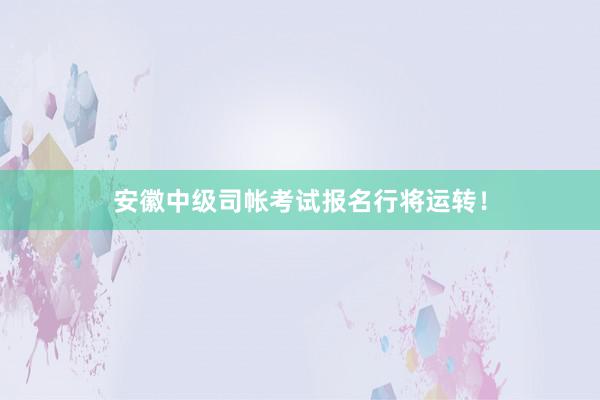 安徽中级司帐考试报名行将运转！