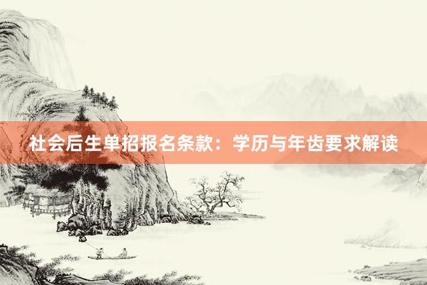 社会后生单招报名条款：学历与年齿要求解读
