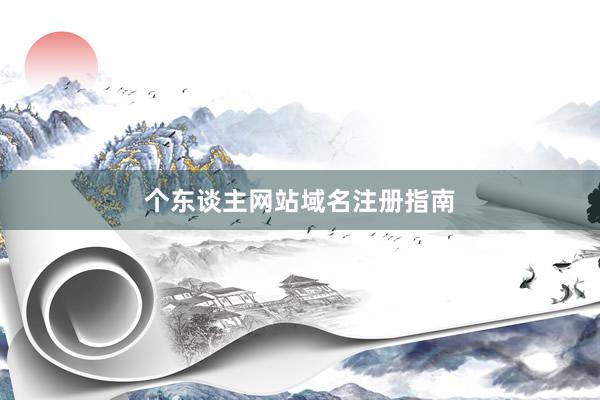 个东谈主网站域名注册指南