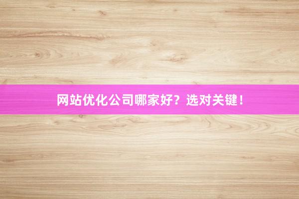 网站优化公司哪家好？选对关键！